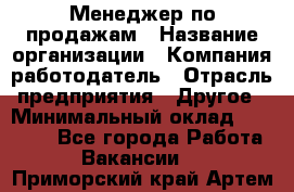 Менеджер по продажам › Название организации ­ Компания-работодатель › Отрасль предприятия ­ Другое › Минимальный оклад ­ 15 000 - Все города Работа » Вакансии   . Приморский край,Артем г.